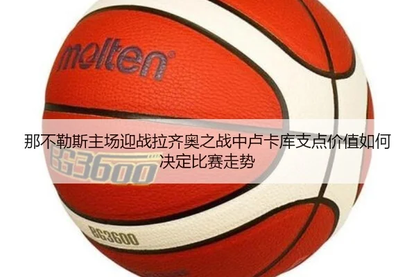 那不勒斯主场迎战拉齐奥之战中卢卡库支点价值如何决定比赛走势